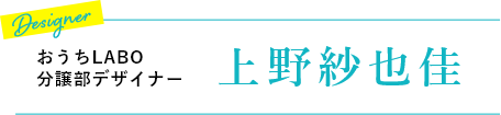 おうちLABO　分譲部デザイナー 上野　紗也佳