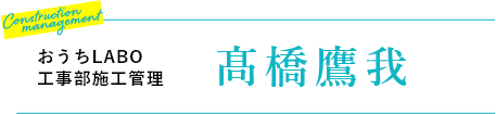 おうちLABO　工事部施工管理 髙橋鷹我